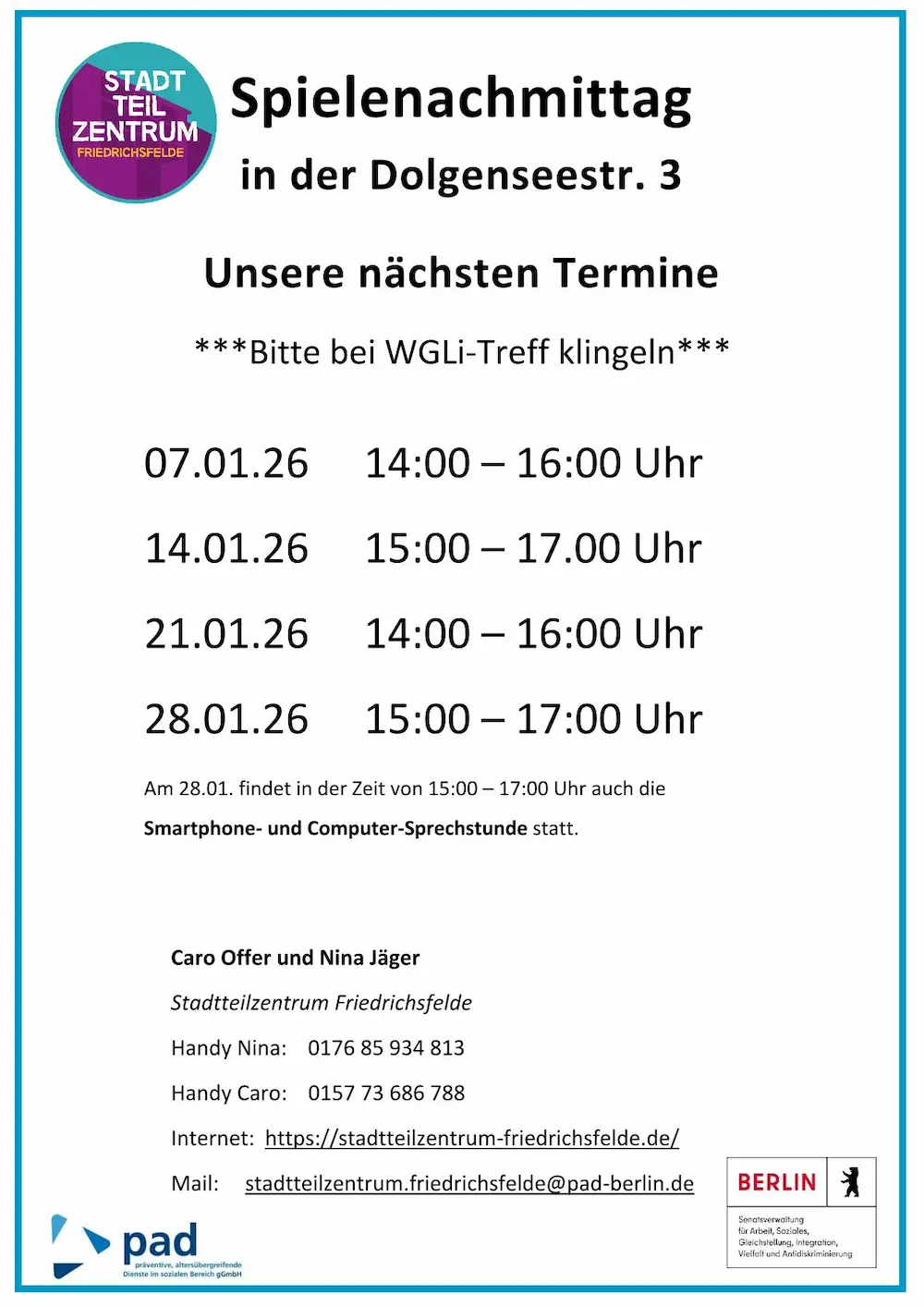 Infografik, in der folgendes steht: Spielenachmittag in der Dolgenseestr. 3 Unsere nächsten Termine ***Bitte bei WGLi-Treff klingeln*** 07.01.26 14:00 – 16:00 Uhr 14.01.26 15:00 – 17.00 Uhr 21.01.26 14:00 – 16:00 Uhr 28.01.26 15:00 – 17:00 Uhr Am 28.01. findet in der Zeit von 15:00 – 17:00 Uhr auch die Smartphone- und Computer-Sprechstunde statt. Caro Offer und Nina Jäger Stadtteilzentrum Friedrichsfelde Handy Nina: 0176 85 934 813 Handy Caro: 0157 73 686 788 Internet: https://stadtteilzentrum-friedrichsfelde.de/ Mail: stadtteilzentrum.friedrichsfelde@pad-berlin.de