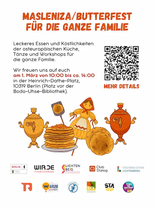 Es ist ein Infoflyer mit einem QR-Code. Am unteren Bildrand sind die Logos der teilnehmenden Träger und Projekte. Der Text lautet: Masleniza/Butterfest für die ganze Familie Leckeres Essen und Köstlichkeiten der osteuropäischen Küche, Tänze und Workshops für die ganze Familie. Wir freuen uns auf euch am 01. März von 10 bis. ca. 14 Uhr auf dem Heinrich-Dathe-Platz, 10319 Brlin (Platz vor der Bodo-Uhse-Bibliothek)