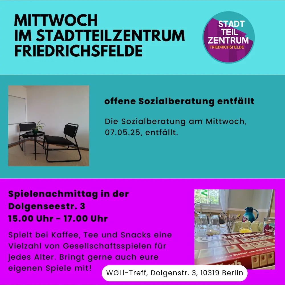 Infografik, Text: Mittwoch im Stadtteilzentrum friedrichsfelde offene Sozialberatung entfällt Die Sozialberatung am Mittwoch, 07.05.25, entfällt. Spielenachmittag in der Dolgenseestr. 3 15.00 Uhr - 17.00 Uhr findet statt Spielt bei Kaffee, Tee und Snacks eine Vielzahl von Gesellschaftsspielen für jedes Alter. Bringt gerne auch eure eigenen Spiele mit!