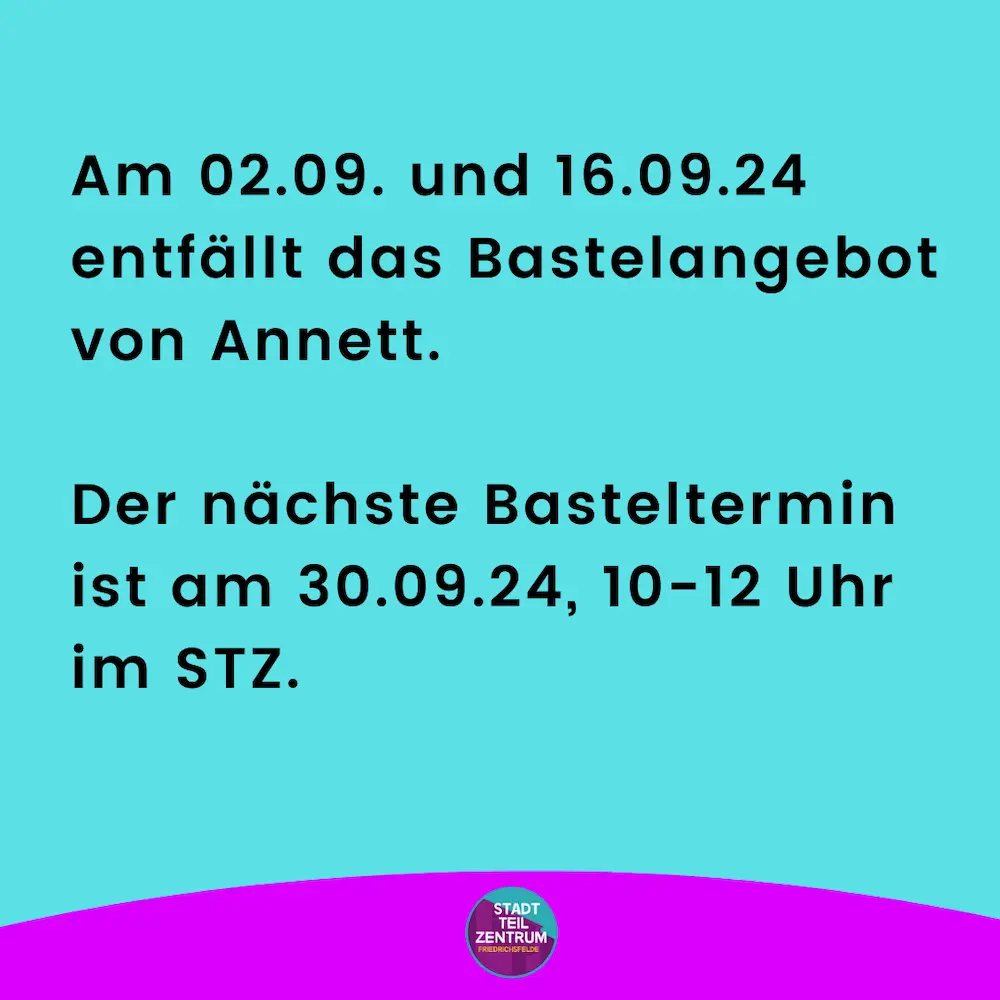 m 02.09. und 16.09.24 entfällt das Bastelangebot von Annett. Der nächste Basteltermin ist am 30.09.24, 10-12 Uhr im STZ.