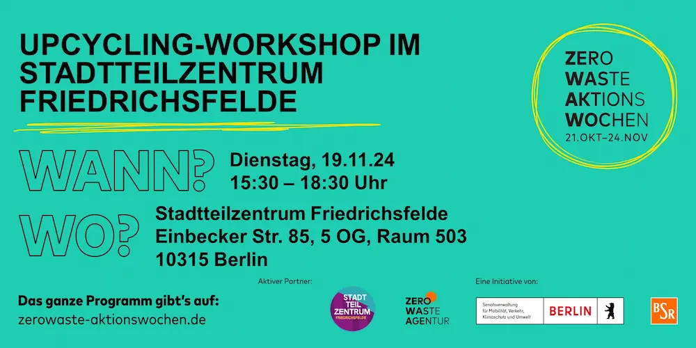 Zero Waste Aktionswochen 21. Okt - 24. Nov Upcycling-Workshop im Stadtteilzentrum Friedrichsfelde Dienstag, 19.11.24 15:30 – 18:30 Uhr Stadtteilzentrum Friedrichsfelde Einbecker Str. 85, 5 OG, Raum 503 10315 Berlin